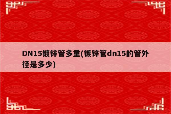 DN15镀锌管多重(镀锌管dn15的管外径是多少)