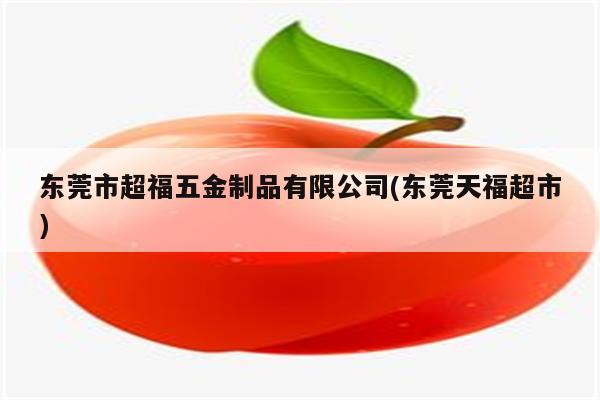 东莞市超福五金制品有限公司(东莞天福超市)